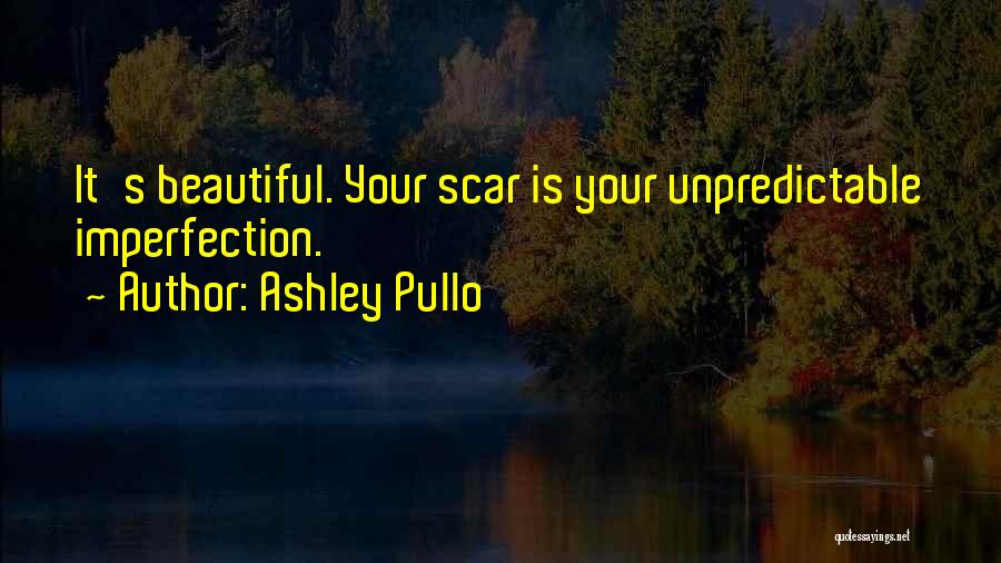 Ashley Pullo Quotes: It's Beautiful. Your Scar Is Your Unpredictable Imperfection.