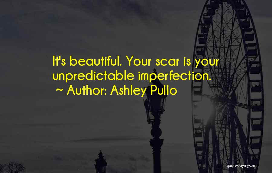 Ashley Pullo Quotes: It's Beautiful. Your Scar Is Your Unpredictable Imperfection.