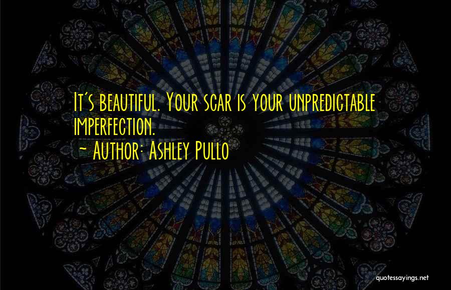 Ashley Pullo Quotes: It's Beautiful. Your Scar Is Your Unpredictable Imperfection.