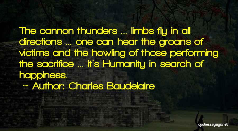 Charles Baudelaire Quotes: The Cannon Thunders ... Limbs Fly In All Directions ... One Can Hear The Groans Of Victims And The Howling