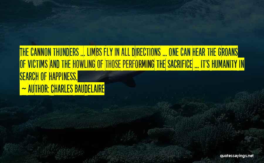 Charles Baudelaire Quotes: The Cannon Thunders ... Limbs Fly In All Directions ... One Can Hear The Groans Of Victims And The Howling