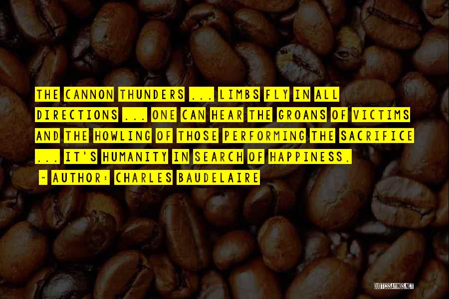 Charles Baudelaire Quotes: The Cannon Thunders ... Limbs Fly In All Directions ... One Can Hear The Groans Of Victims And The Howling