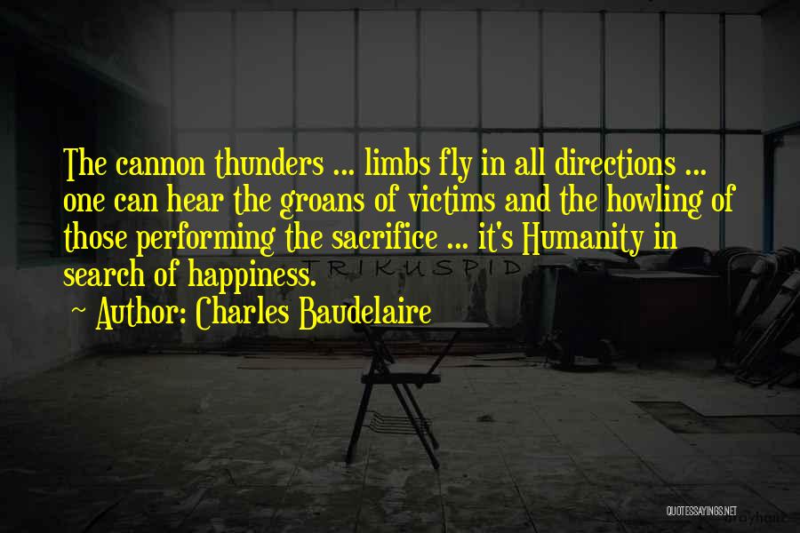 Charles Baudelaire Quotes: The Cannon Thunders ... Limbs Fly In All Directions ... One Can Hear The Groans Of Victims And The Howling