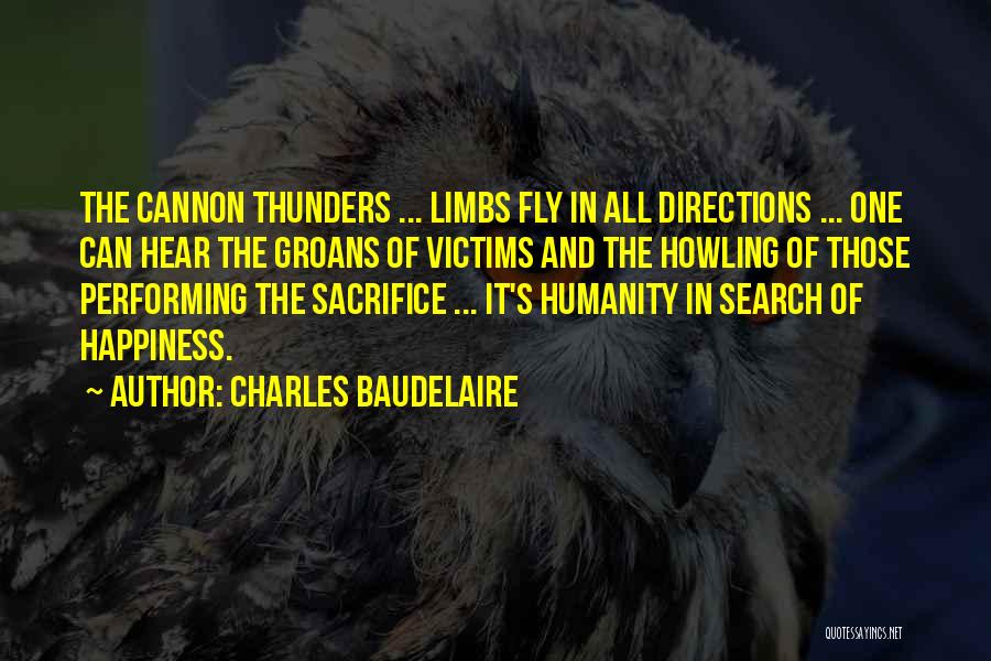 Charles Baudelaire Quotes: The Cannon Thunders ... Limbs Fly In All Directions ... One Can Hear The Groans Of Victims And The Howling