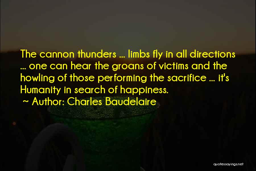 Charles Baudelaire Quotes: The Cannon Thunders ... Limbs Fly In All Directions ... One Can Hear The Groans Of Victims And The Howling