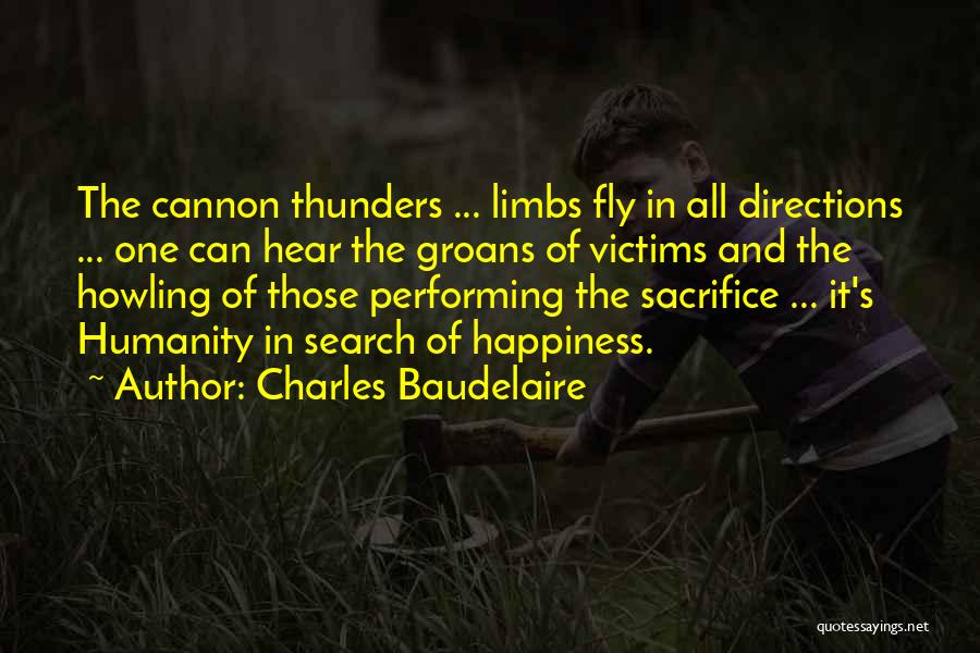 Charles Baudelaire Quotes: The Cannon Thunders ... Limbs Fly In All Directions ... One Can Hear The Groans Of Victims And The Howling