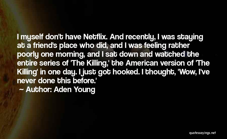 Aden Young Quotes: I Myself Don't Have Netflix. And Recently, I Was Staying At A Friend's Place Who Did, And I Was Feeling