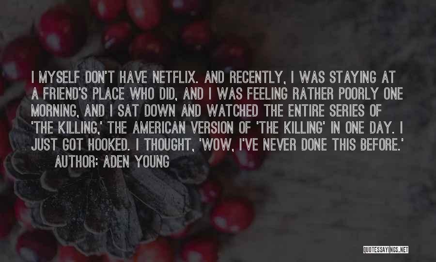 Aden Young Quotes: I Myself Don't Have Netflix. And Recently, I Was Staying At A Friend's Place Who Did, And I Was Feeling