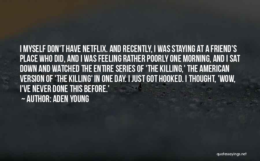 Aden Young Quotes: I Myself Don't Have Netflix. And Recently, I Was Staying At A Friend's Place Who Did, And I Was Feeling