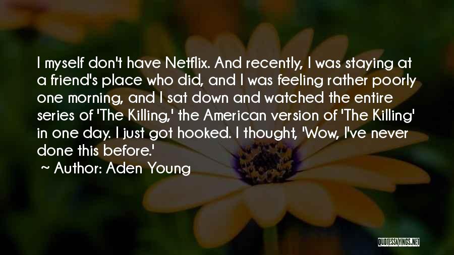 Aden Young Quotes: I Myself Don't Have Netflix. And Recently, I Was Staying At A Friend's Place Who Did, And I Was Feeling