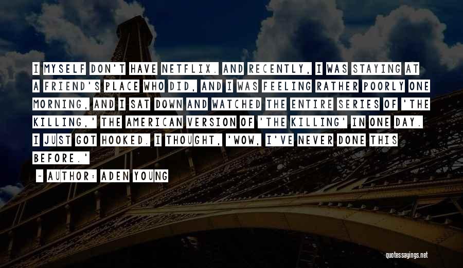 Aden Young Quotes: I Myself Don't Have Netflix. And Recently, I Was Staying At A Friend's Place Who Did, And I Was Feeling