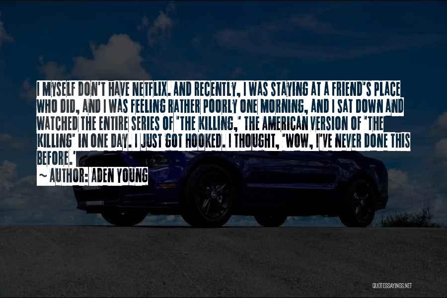 Aden Young Quotes: I Myself Don't Have Netflix. And Recently, I Was Staying At A Friend's Place Who Did, And I Was Feeling