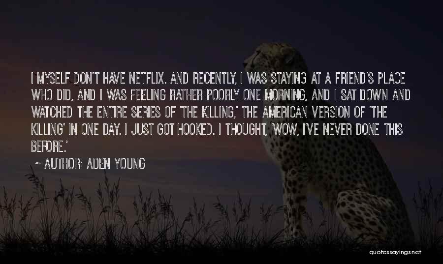 Aden Young Quotes: I Myself Don't Have Netflix. And Recently, I Was Staying At A Friend's Place Who Did, And I Was Feeling