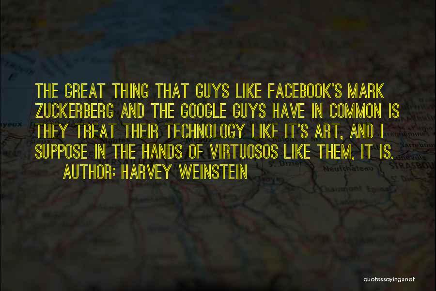 Harvey Weinstein Quotes: The Great Thing That Guys Like Facebook's Mark Zuckerberg And The Google Guys Have In Common Is They Treat Their