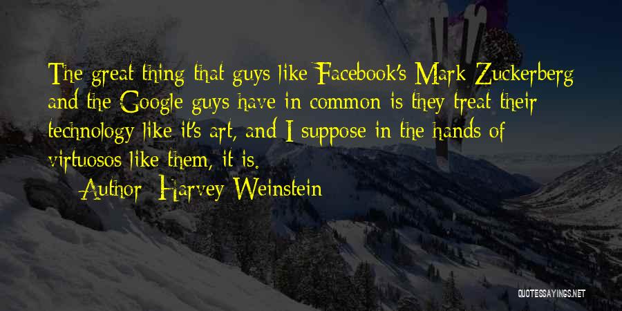 Harvey Weinstein Quotes: The Great Thing That Guys Like Facebook's Mark Zuckerberg And The Google Guys Have In Common Is They Treat Their