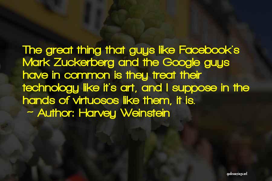 Harvey Weinstein Quotes: The Great Thing That Guys Like Facebook's Mark Zuckerberg And The Google Guys Have In Common Is They Treat Their