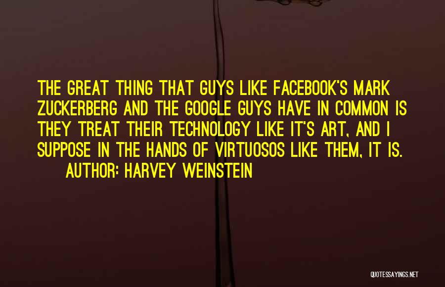 Harvey Weinstein Quotes: The Great Thing That Guys Like Facebook's Mark Zuckerberg And The Google Guys Have In Common Is They Treat Their