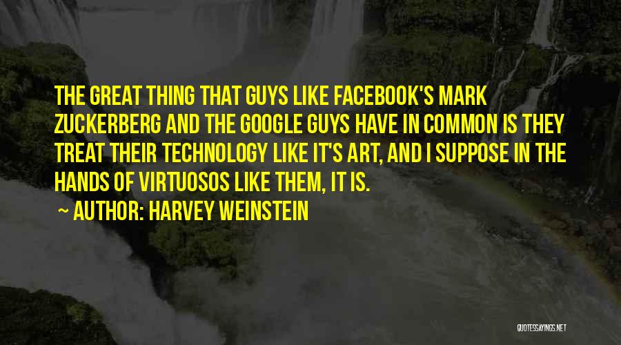 Harvey Weinstein Quotes: The Great Thing That Guys Like Facebook's Mark Zuckerberg And The Google Guys Have In Common Is They Treat Their