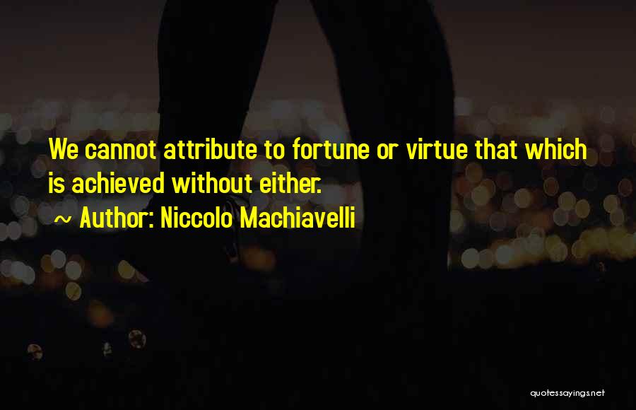 Niccolo Machiavelli Quotes: We Cannot Attribute To Fortune Or Virtue That Which Is Achieved Without Either.