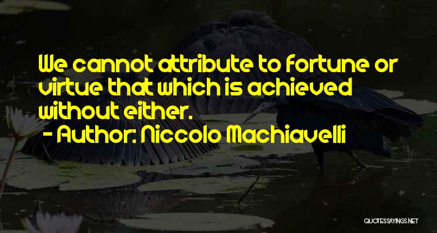 Niccolo Machiavelli Quotes: We Cannot Attribute To Fortune Or Virtue That Which Is Achieved Without Either.