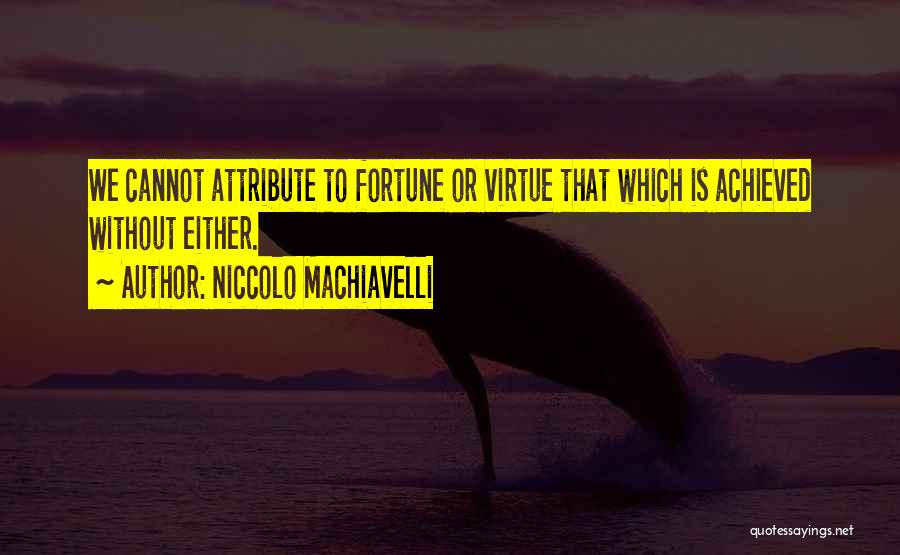 Niccolo Machiavelli Quotes: We Cannot Attribute To Fortune Or Virtue That Which Is Achieved Without Either.