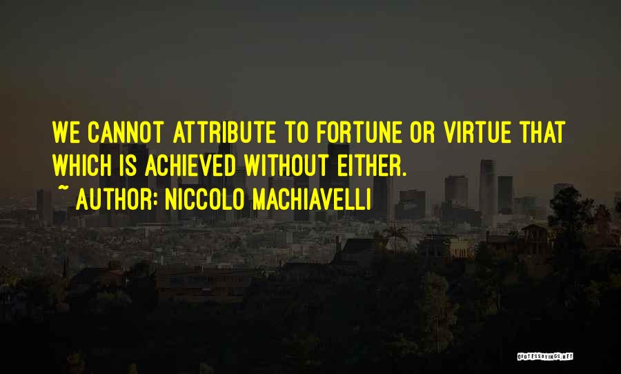 Niccolo Machiavelli Quotes: We Cannot Attribute To Fortune Or Virtue That Which Is Achieved Without Either.