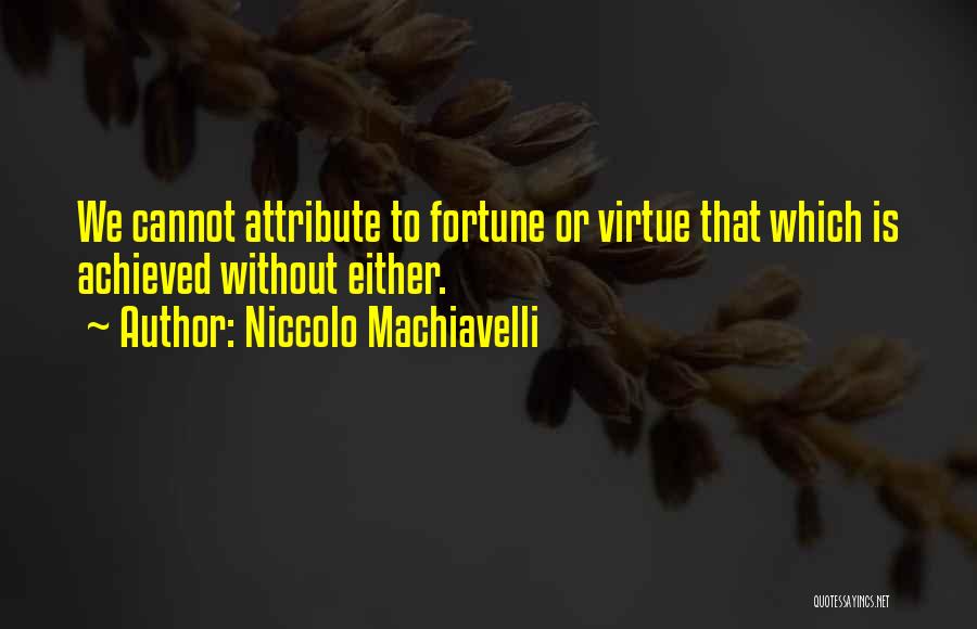 Niccolo Machiavelli Quotes: We Cannot Attribute To Fortune Or Virtue That Which Is Achieved Without Either.