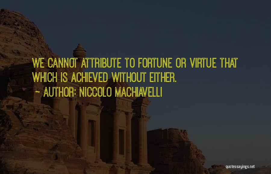 Niccolo Machiavelli Quotes: We Cannot Attribute To Fortune Or Virtue That Which Is Achieved Without Either.