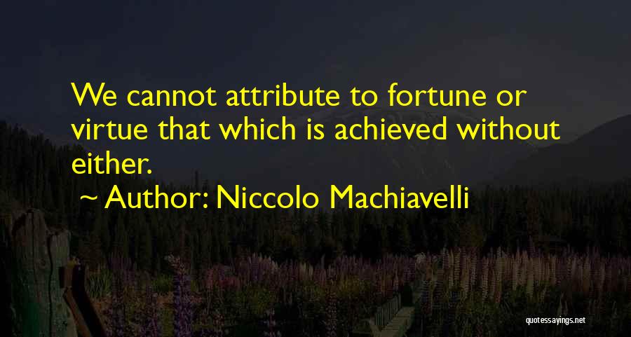 Niccolo Machiavelli Quotes: We Cannot Attribute To Fortune Or Virtue That Which Is Achieved Without Either.