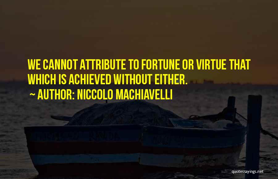 Niccolo Machiavelli Quotes: We Cannot Attribute To Fortune Or Virtue That Which Is Achieved Without Either.