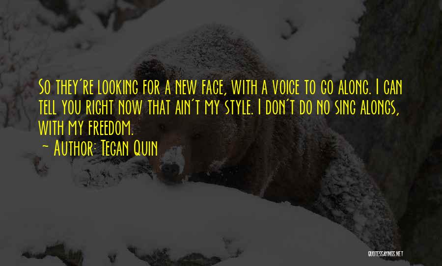 Tegan Quin Quotes: So They're Looking For A New Face, With A Voice To Go Along. I Can Tell You Right Now That