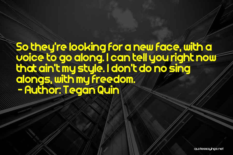 Tegan Quin Quotes: So They're Looking For A New Face, With A Voice To Go Along. I Can Tell You Right Now That