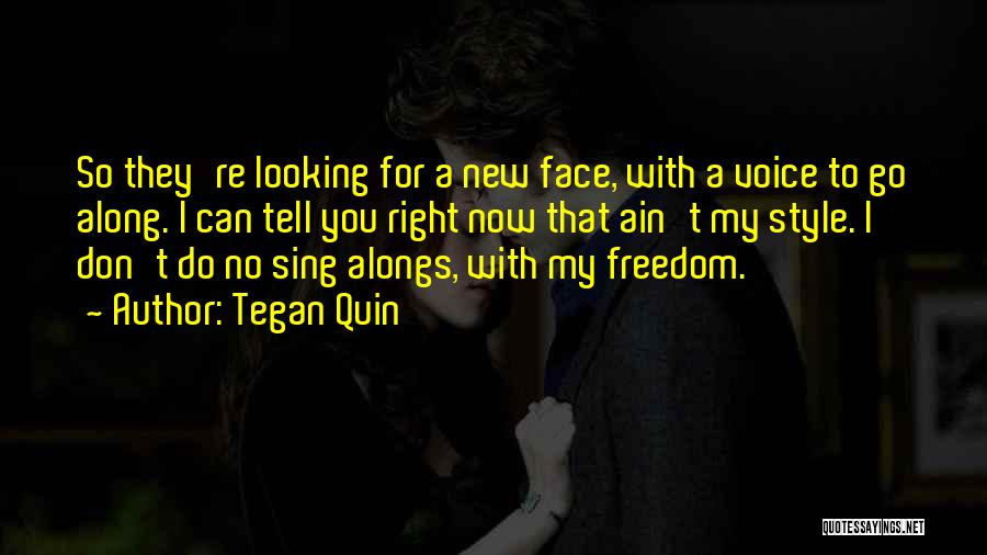 Tegan Quin Quotes: So They're Looking For A New Face, With A Voice To Go Along. I Can Tell You Right Now That