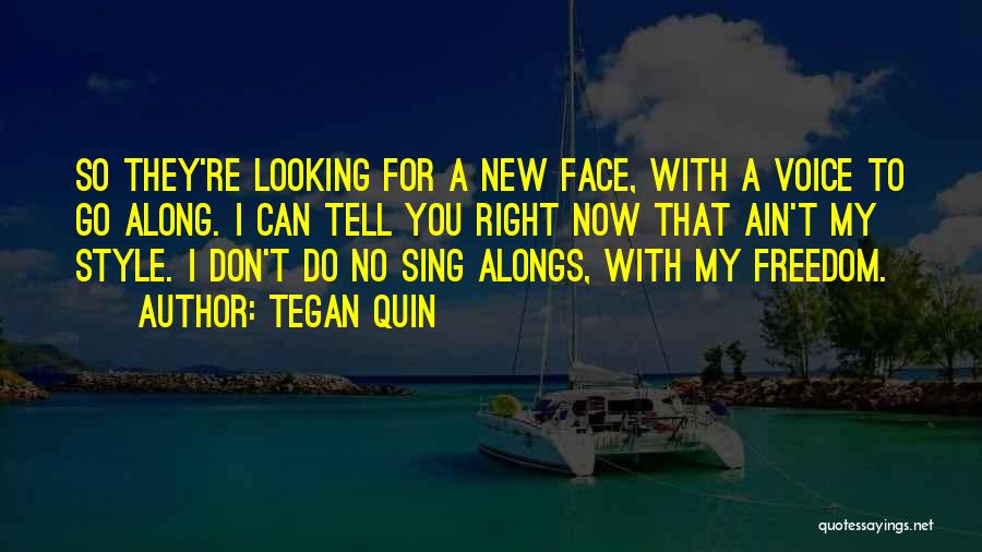 Tegan Quin Quotes: So They're Looking For A New Face, With A Voice To Go Along. I Can Tell You Right Now That
