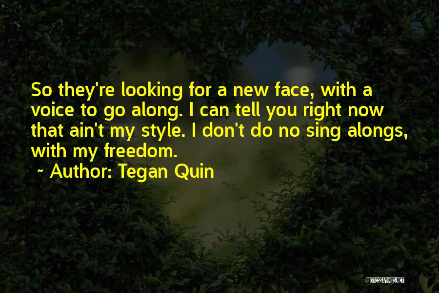 Tegan Quin Quotes: So They're Looking For A New Face, With A Voice To Go Along. I Can Tell You Right Now That