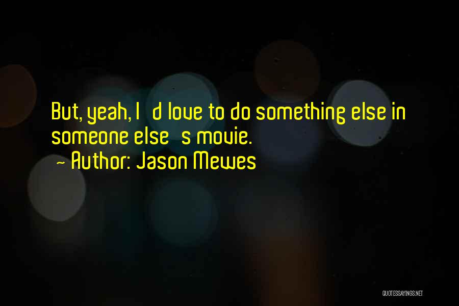 Jason Mewes Quotes: But, Yeah, I'd Love To Do Something Else In Someone Else's Movie.