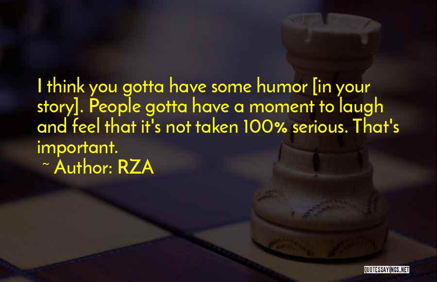 RZA Quotes: I Think You Gotta Have Some Humor [in Your Story]. People Gotta Have A Moment To Laugh And Feel That