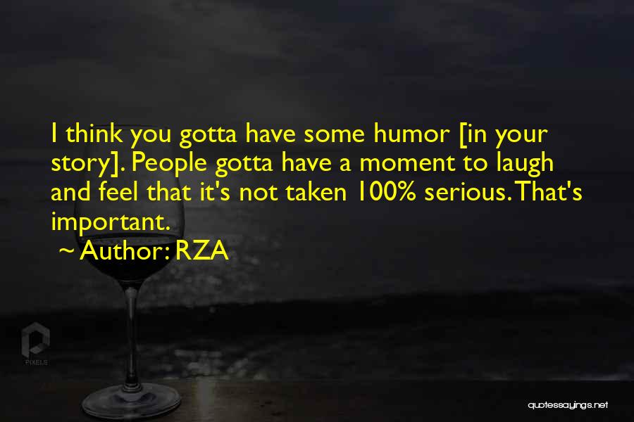 RZA Quotes: I Think You Gotta Have Some Humor [in Your Story]. People Gotta Have A Moment To Laugh And Feel That