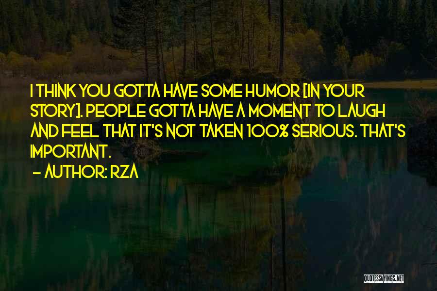 RZA Quotes: I Think You Gotta Have Some Humor [in Your Story]. People Gotta Have A Moment To Laugh And Feel That