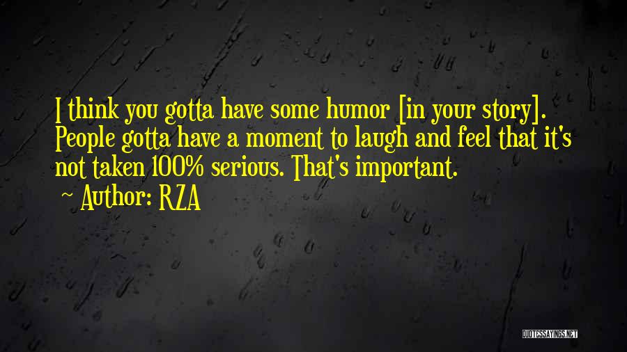 RZA Quotes: I Think You Gotta Have Some Humor [in Your Story]. People Gotta Have A Moment To Laugh And Feel That