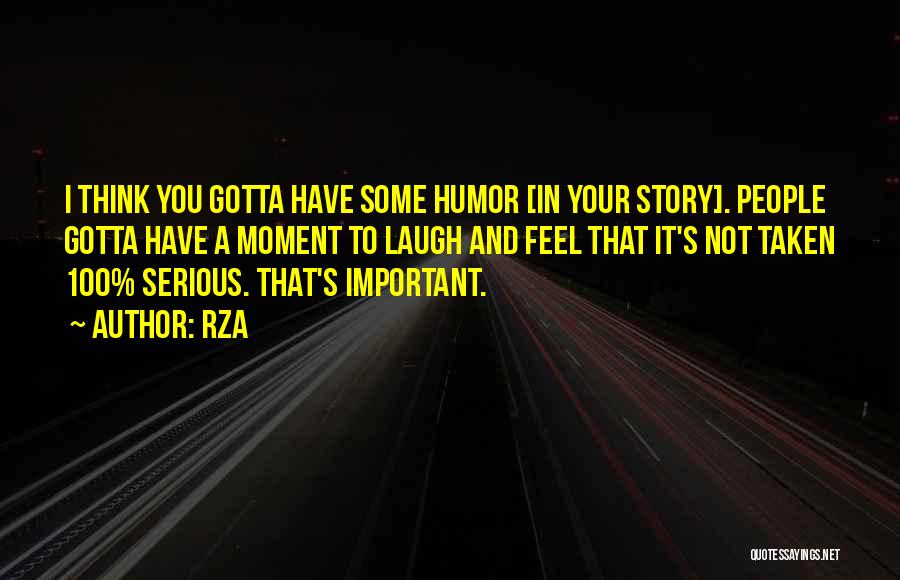 RZA Quotes: I Think You Gotta Have Some Humor [in Your Story]. People Gotta Have A Moment To Laugh And Feel That