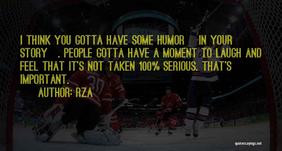 RZA Quotes: I Think You Gotta Have Some Humor [in Your Story]. People Gotta Have A Moment To Laugh And Feel That
