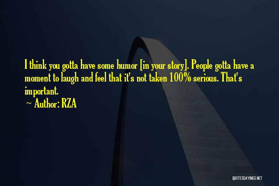 RZA Quotes: I Think You Gotta Have Some Humor [in Your Story]. People Gotta Have A Moment To Laugh And Feel That