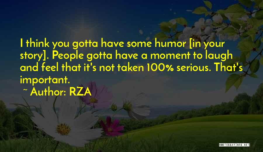 RZA Quotes: I Think You Gotta Have Some Humor [in Your Story]. People Gotta Have A Moment To Laugh And Feel That