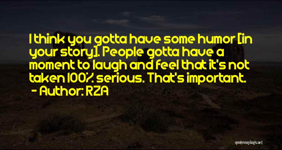 RZA Quotes: I Think You Gotta Have Some Humor [in Your Story]. People Gotta Have A Moment To Laugh And Feel That