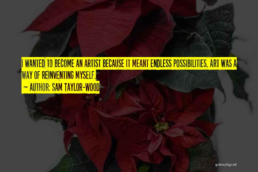 Sam Taylor-Wood Quotes: I Wanted To Become An Artist Because It Meant Endless Possibilities. Art Was A Way Of Reinventing Myself.