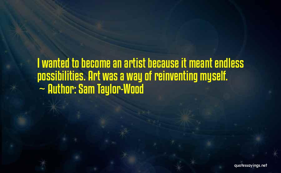 Sam Taylor-Wood Quotes: I Wanted To Become An Artist Because It Meant Endless Possibilities. Art Was A Way Of Reinventing Myself.