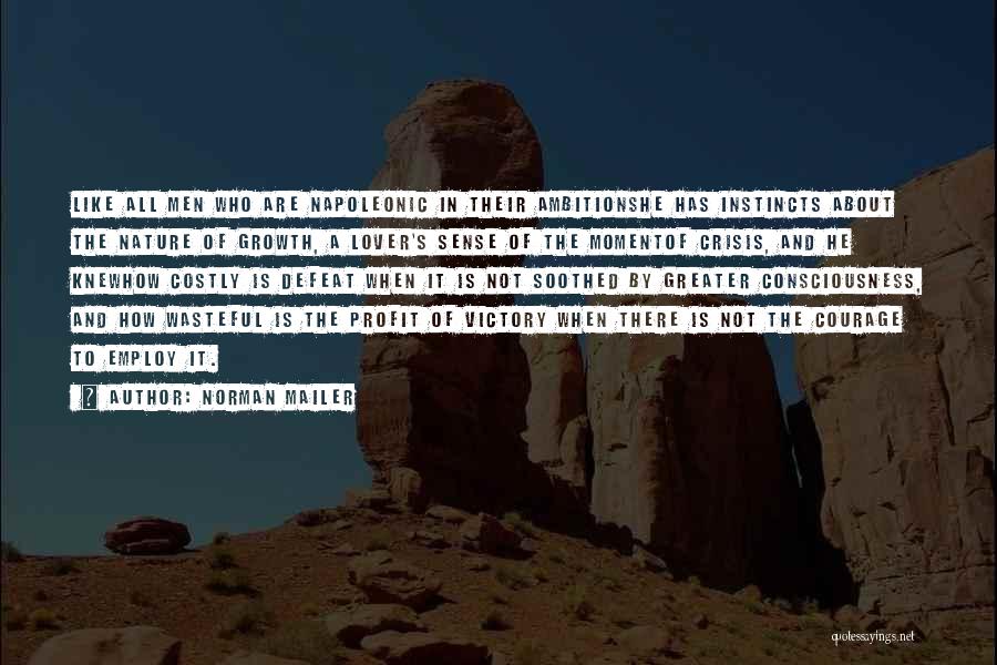 Norman Mailer Quotes: Like All Men Who Are Napoleonic In Their Ambitionshe Has Instincts About The Nature Of Growth, A Lover's Sense Of