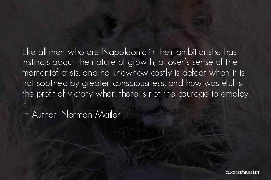 Norman Mailer Quotes: Like All Men Who Are Napoleonic In Their Ambitionshe Has Instincts About The Nature Of Growth, A Lover's Sense Of
