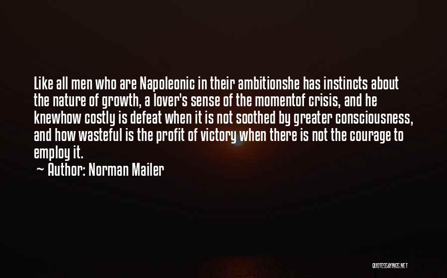 Norman Mailer Quotes: Like All Men Who Are Napoleonic In Their Ambitionshe Has Instincts About The Nature Of Growth, A Lover's Sense Of